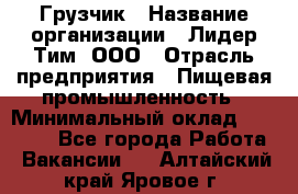 Грузчик › Название организации ­ Лидер Тим, ООО › Отрасль предприятия ­ Пищевая промышленность › Минимальный оклад ­ 20 000 - Все города Работа » Вакансии   . Алтайский край,Яровое г.